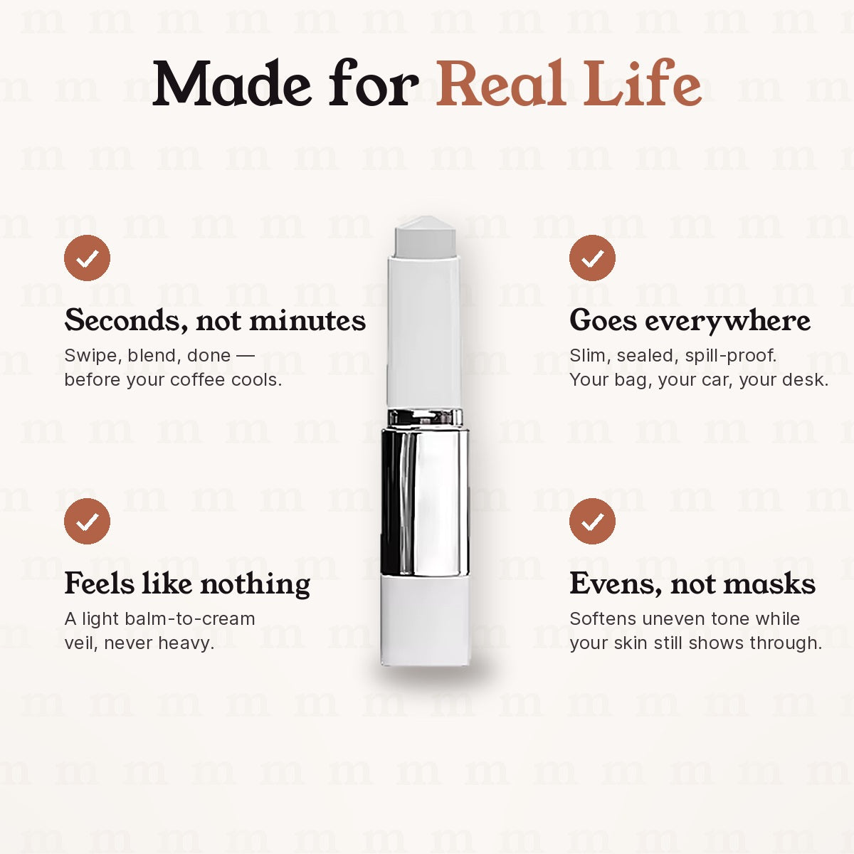 Made for real life: quick, light, travel-friendly, evens skin tone